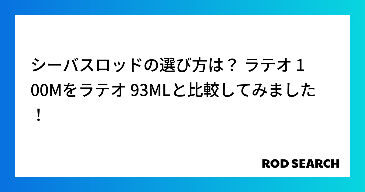 シーバスロッドの選び方は？ ラテオ 100Mをラテオ 93MLと比較してみました！