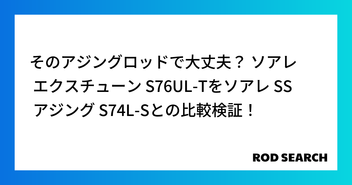 そのアジングロッドで大丈夫？ ソアレ エクスチューン S76UL-Tをソアレ SS アジング S...