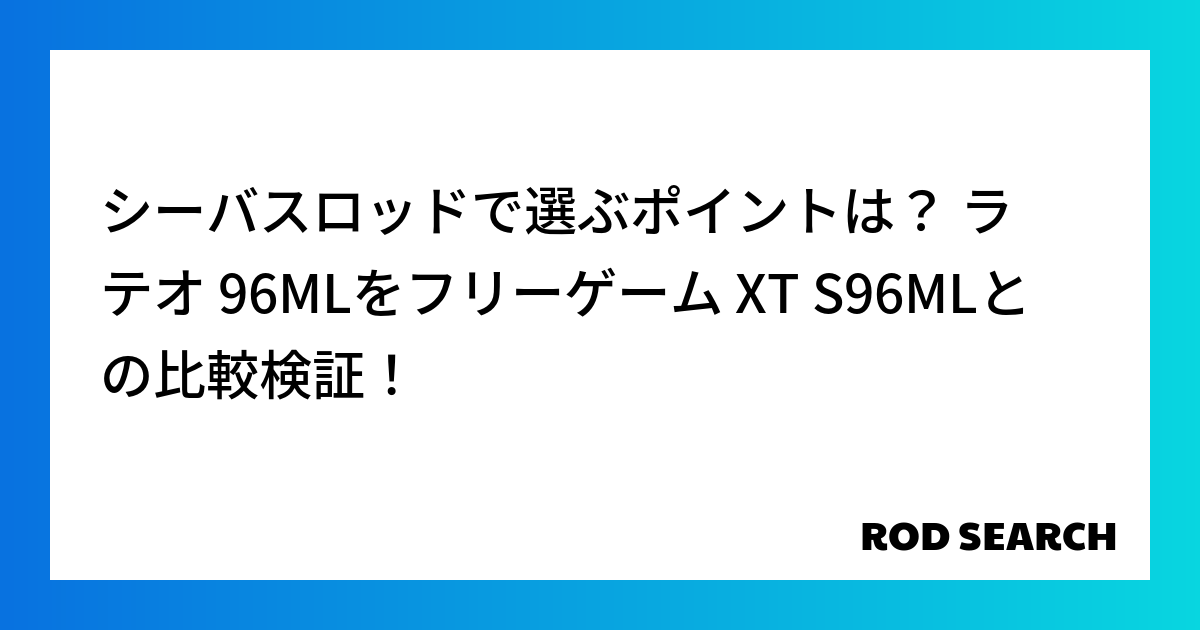 シーバスロッドで選ぶポイントは？ ラテオ 96MLをフリーゲーム XT S96MLとの比較検証！