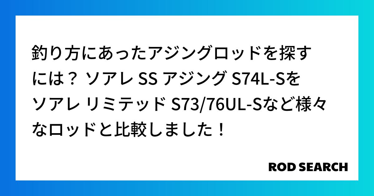 釣り方にあったアジングロッドを探すには？ ソアレ SS アジング S74L-Sをソアレ リミテッ...