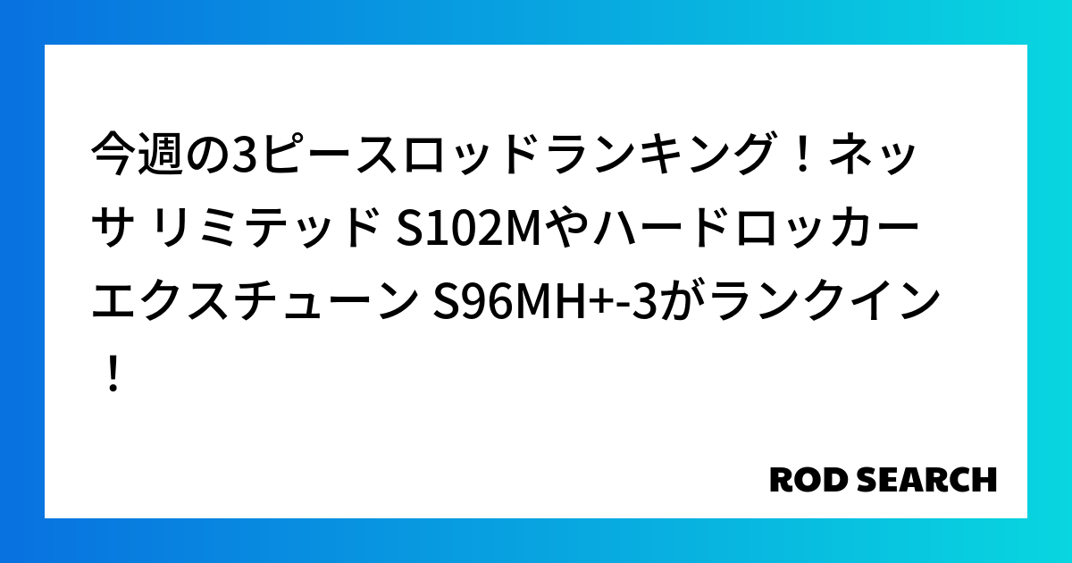 今週の3ピースロッドランキング！ネッサ リミテッド S102Mやハードロッカー エクスチューン ...