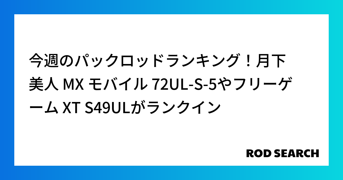 今週のパックロッドランキング！月下美人 MX モバイル 72UL-S-5やフリーゲーム XT S49ULがランクイン