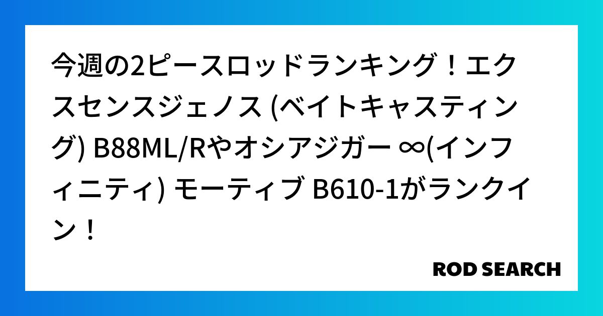 今週の2ピースロッドランキング!エクスセンスジェノス (ベイトキャスティング) B88ML/Rや...