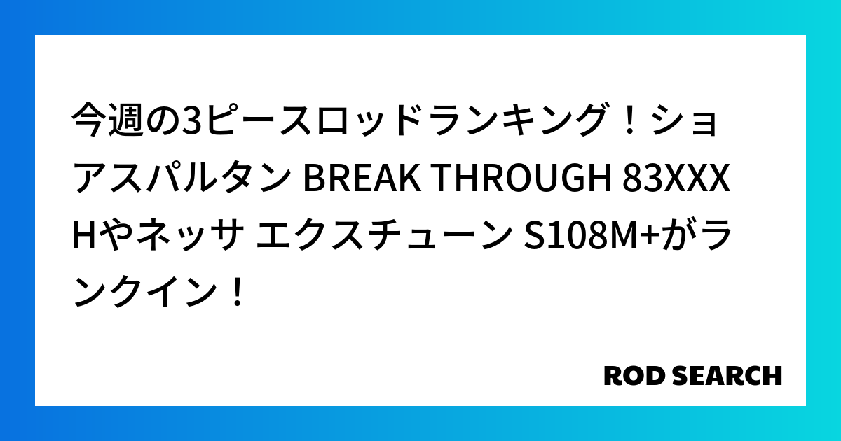今週の3ピースロッドランキング!ショアスパルタン BREAK THROUGH 83XXXHやネッ...