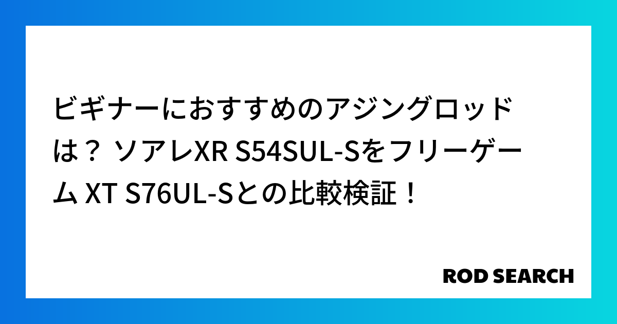 ビギナーにおすすめのアジングロッドは？ ソアレXR S54SUL-Sをフリーゲーム XT S76UL-Sとの比較検証！