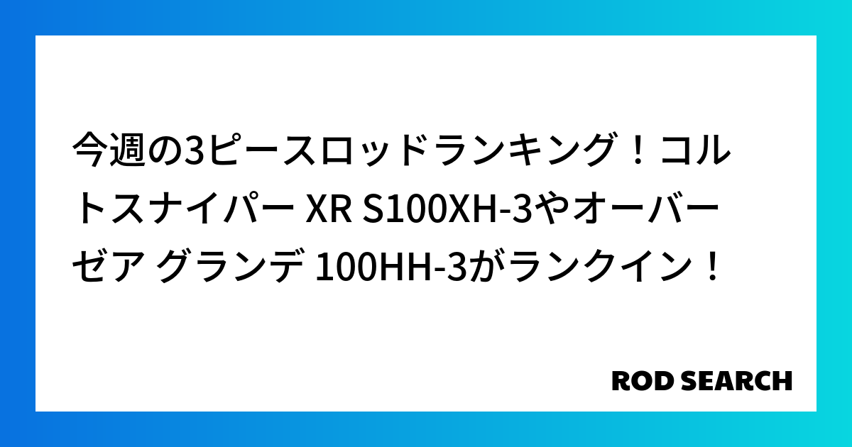 今週の3ピースロッドランキング！コルトスナイパー XR S100XH-3やオーバーゼア グランデ...