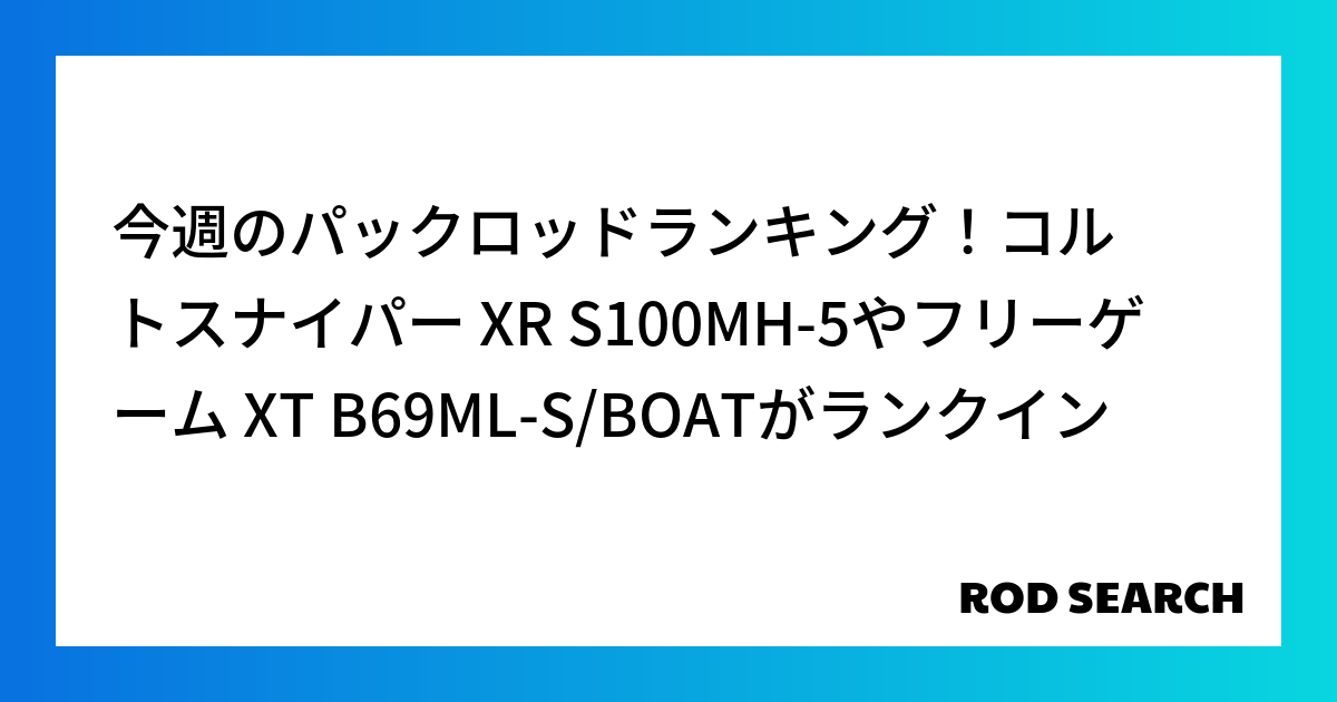今週のパックロッドランキング！コルトスナイパー XR S100MH-5やフリーゲーム XT B6...