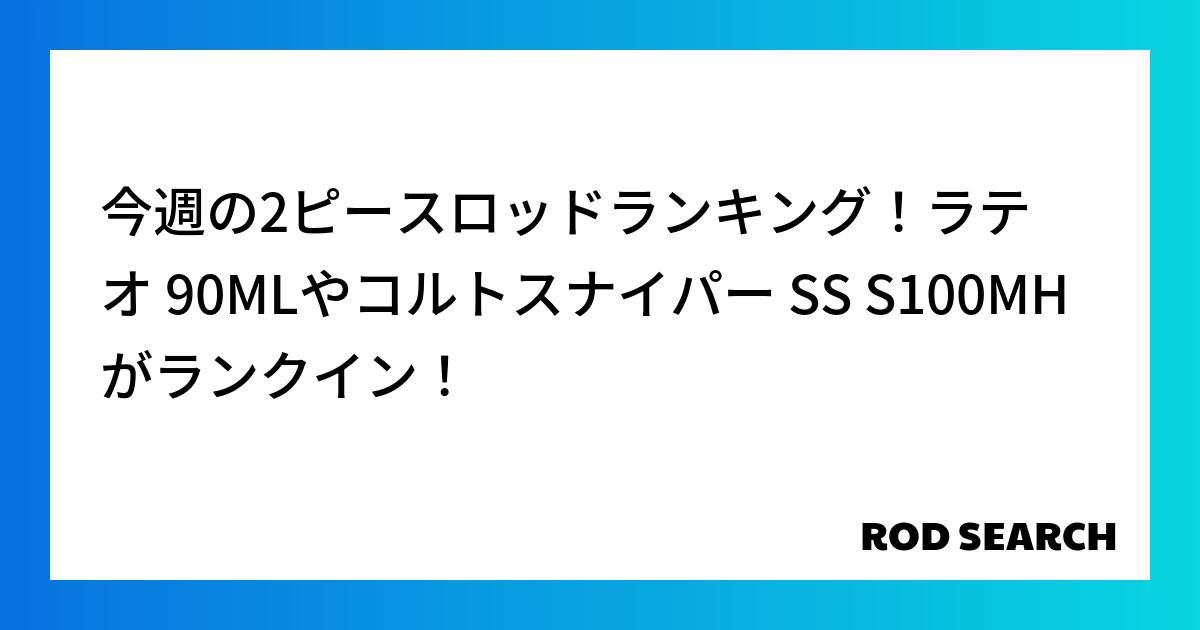 今週の2ピースロッドランキング！ラテオ 90MLやコルトスナイパー SS S100MHがランクイ...