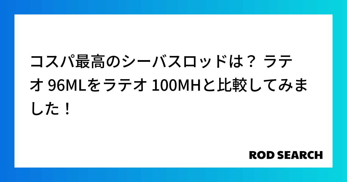 コスパ最高のシーバスロッドは？ ラテオ 96MLをラテオ 100MHと比較してみました！