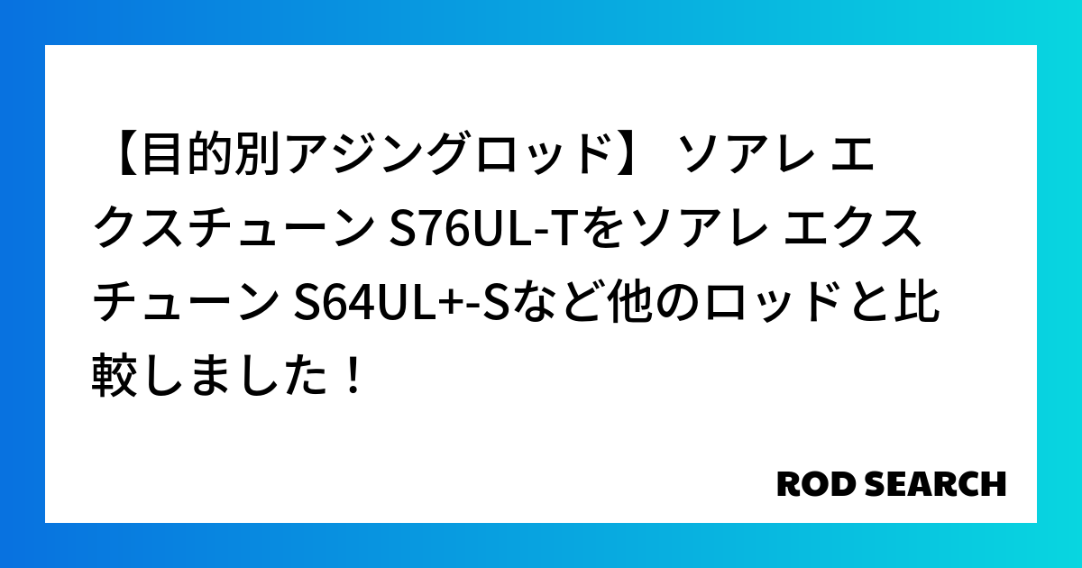 【目的別アジングロッド】 ソアレ エクスチューン S76UL-Tをソアレ エクスチューン S64...