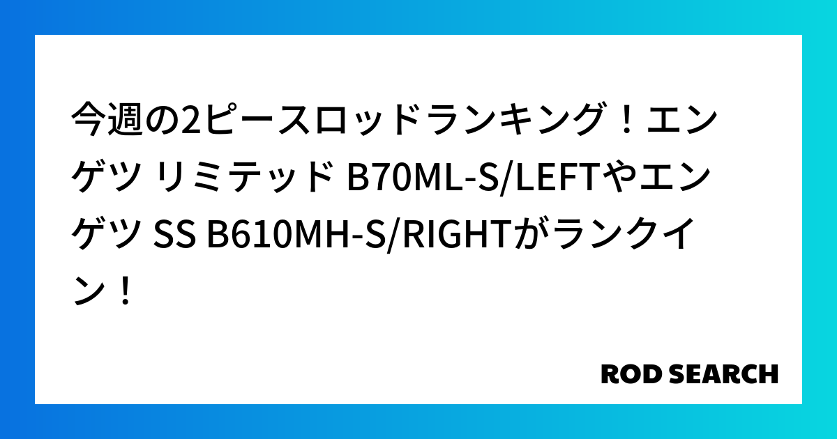 今週の2ピースロッドランキング!エンゲツ リミテッド B70ML-S/LEFTやエンゲツ SS ...
