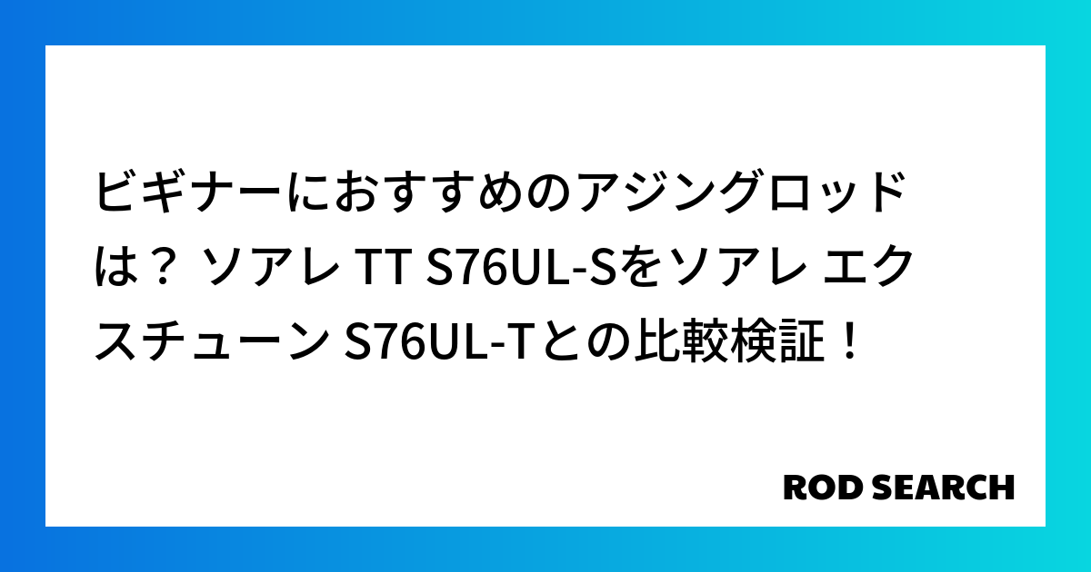 ビギナーにおすすめのアジングロッドは？ ソアレ TT S76UL-Sをソアレ エクスチューン S...