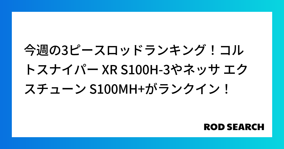今週の3ピースロッドランキング！コルトスナイパー XR S100H-3やネッサ エクスチューン ...