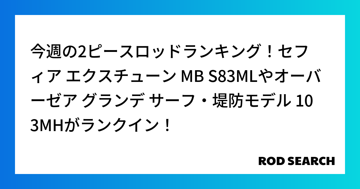 今週の2ピースロッドランキング!セフィア エクスチューン MB S83MLやオーバーゼア グラン...