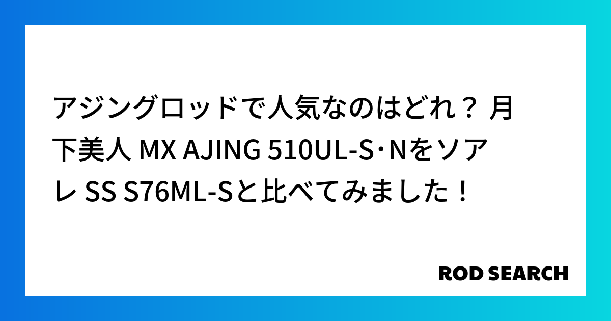 アジングロッドで人気なのはどれ？ 月下美人 MX AJING 510UL-S･Nをソアレ SS ...