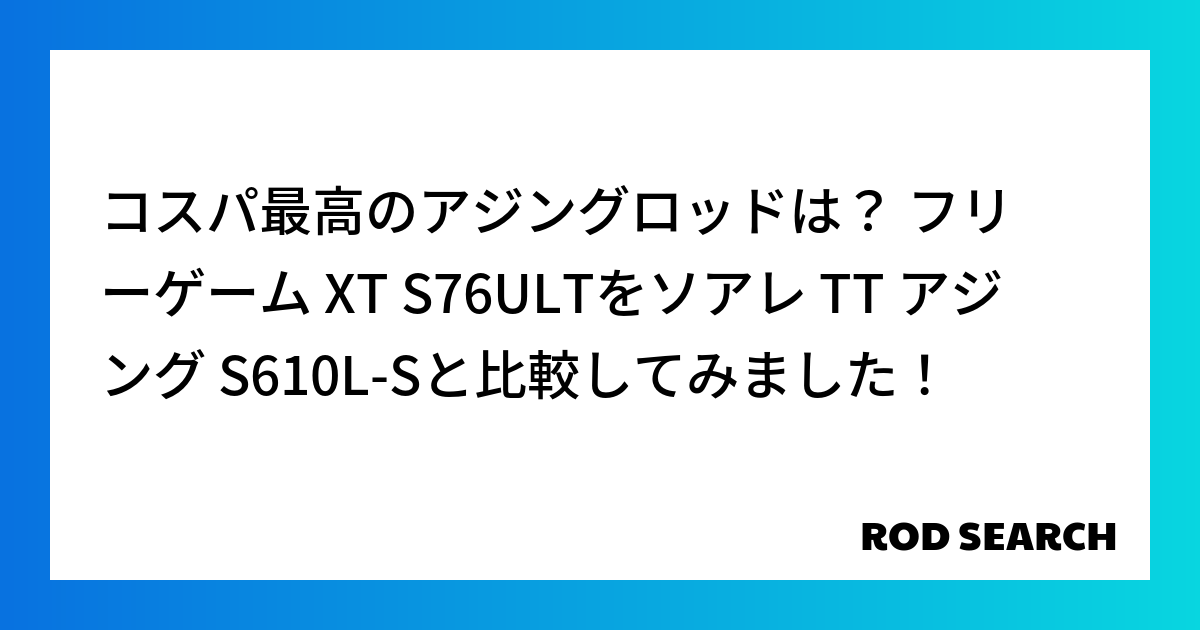 コスパ最高のアジングロッドは？ フリーゲーム XT S76ULTをソアレ TT アジング S61...