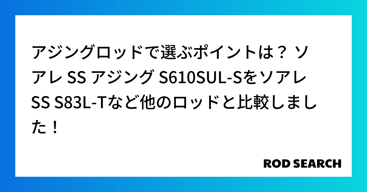 アジングロッドで選ぶポイントは？ ソアレ SS アジング S610SUL-Sをソアレ SS S8...