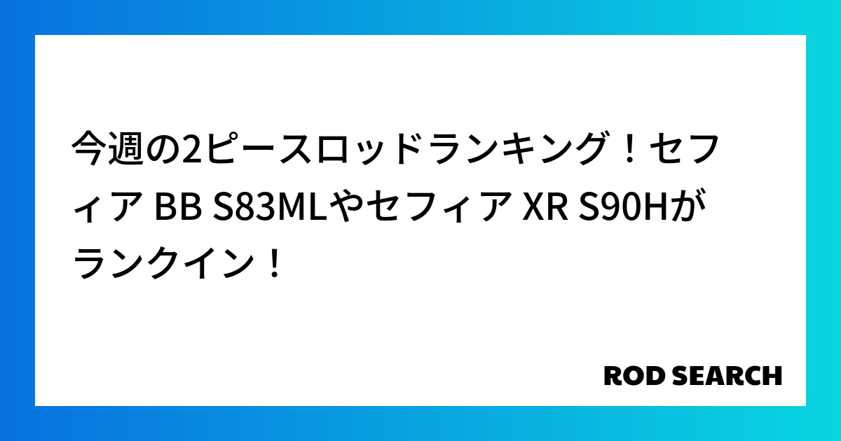 今週の2ピースロッドランキング！セフィア BB S83MLやセフィア XR S90Hがランクイン...
