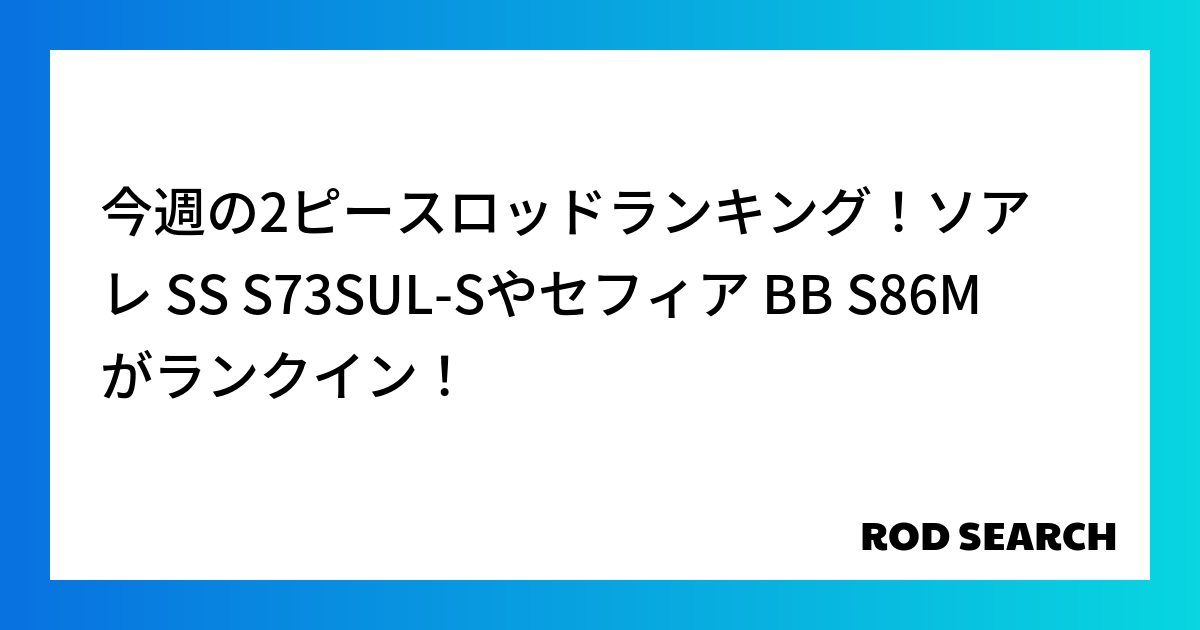 今週の2ピースロッドランキング！ソアレ SS S73SUL-Sやセフィア BB S86Mがランク...
