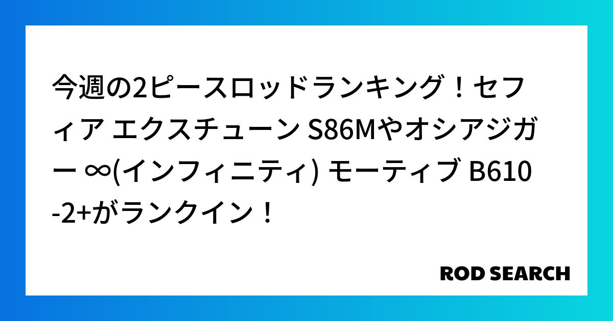 今週の2ピースロッドランキング！セフィア エクスチューン S86Mやオシアジガー ∞(インフィニ...