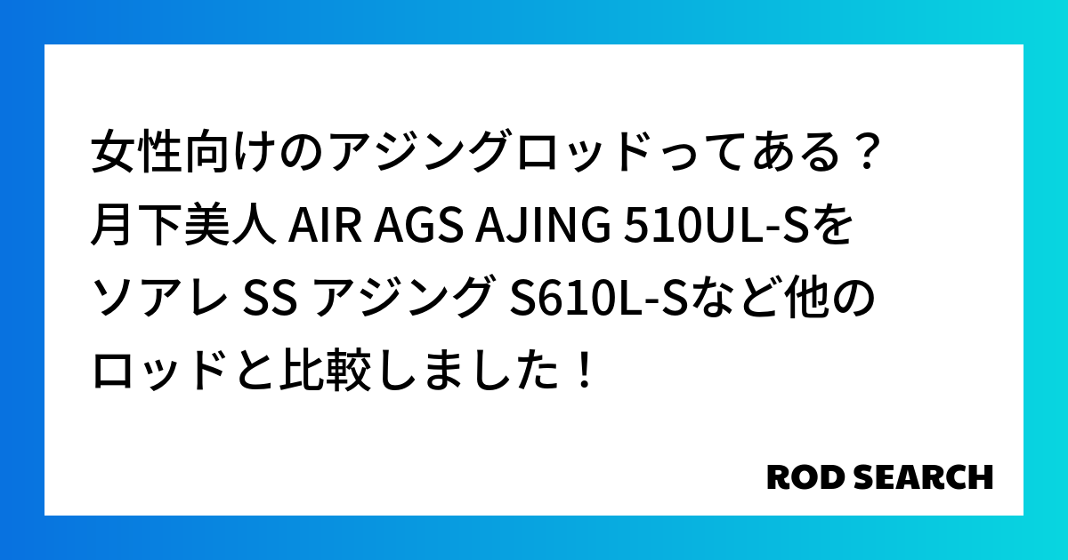 女性向けのアジングロッドってある？ 月下美人 AIR AGS AJING 510UL-Sをソアレ...