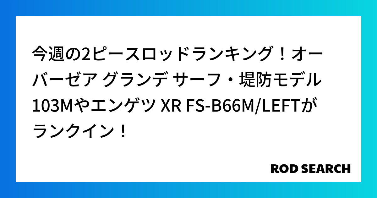 今週の2ピースロッドランキング！オーバーゼア グランデ サーフ・堤防モデル 103Mやエンゲツ ...