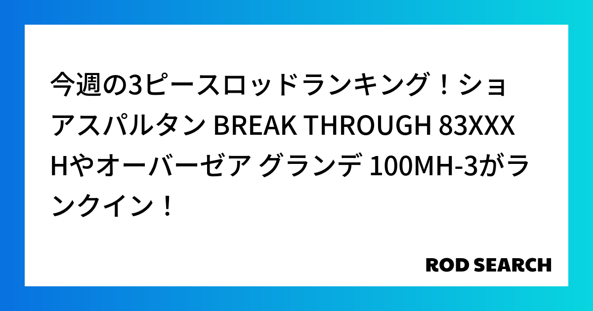 今週の3ピースロッドランキング！ショアスパルタン BREAK THROUGH 83XXXHやオー...