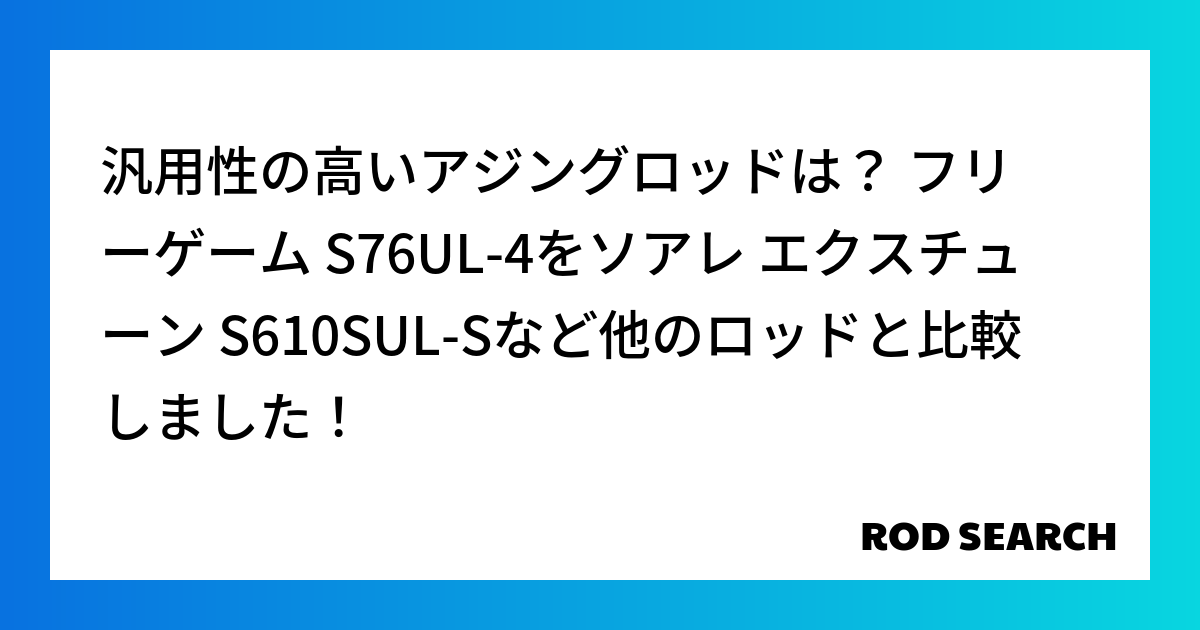 汎用性の高いアジングロッドは？ フリーゲーム S76UL-4をソアレ エクスチューン S610S...