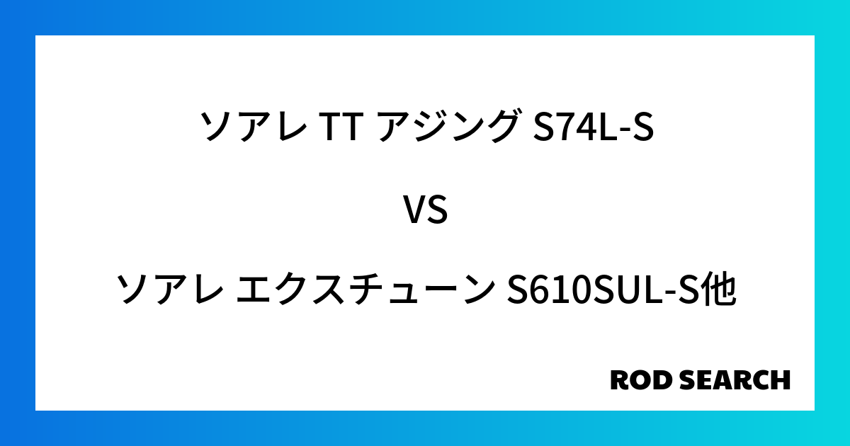 アジングロッドはどれも一緒？ ソアレ TT アジング S74L-Sをソアレ エクスチューン S6...