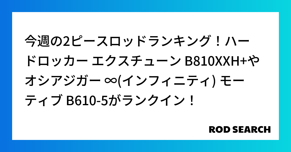 今週の2ピースロッドランキング！ハードロッカー エクスチューン B810XXH+やオシアジガー ...
