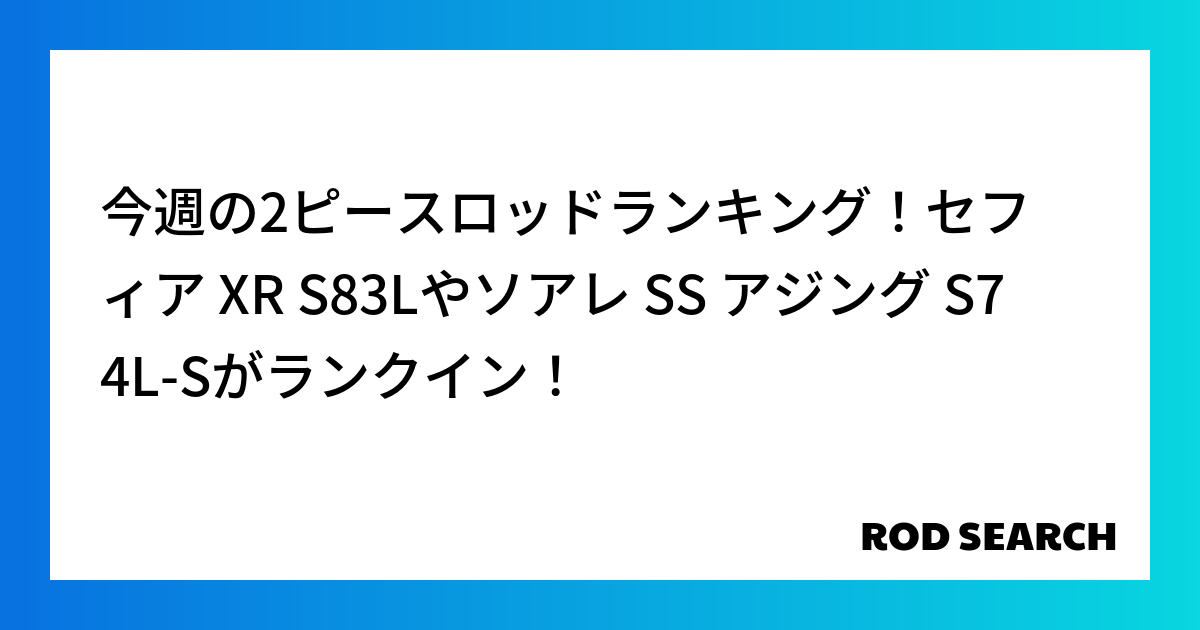 今週の2ピースロッドランキング！セフィア XR S83Lやソアレ SS アジング S74L-Sが...