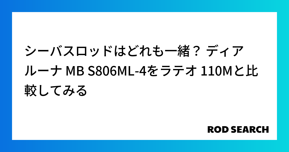 シーバスロッドはどれも一緒？ ディアルーナ MB S806ML-4をラテオ 110Mと比較してみ...