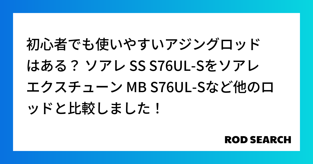 初心者でも使いやすいアジングロッドはある？ ソアレ SS S76UL-Sをソアレ エクスチューン...