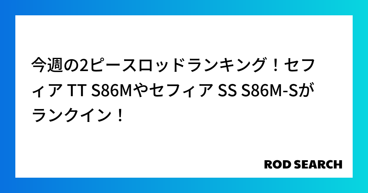 今週の2ピースロッドランキング！セフィア TT S86Mやセフィア SS S86M-Sがランクイ...