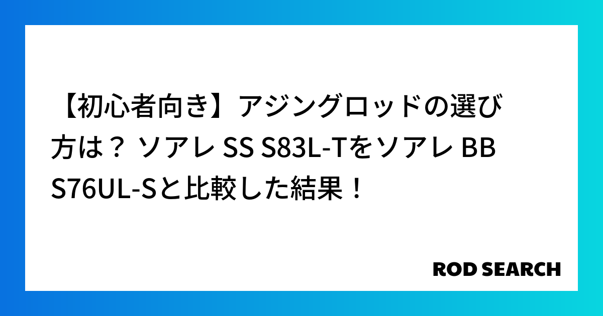 【初心者向き】アジングロッドの選び方は？ ソアレ SS S83L-Tをソアレ BB S76UL-...