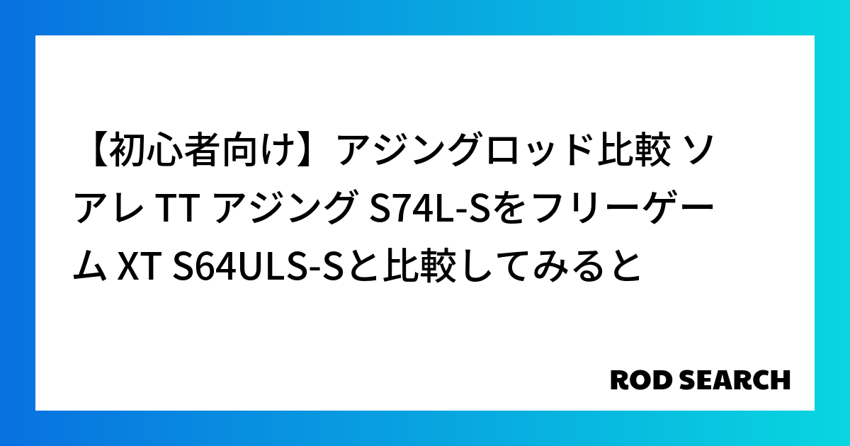 【初心者向け】アジングロッド比較 ソアレ TT アジング S74L-Sをフリーゲーム XT S6...