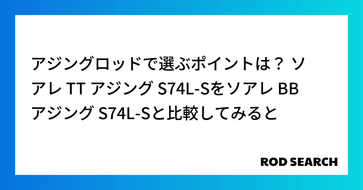 アジングロッドで選ぶポイントは？ ソアレ TT アジング S74L-Sをソアレ BB アジング ...