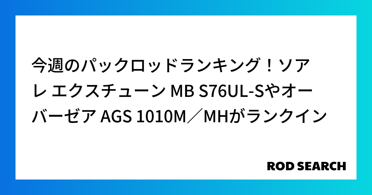 今週のパックロッドランキング！ソアレ エクスチューン MB S76UL-Sやオーバーゼア AGS...