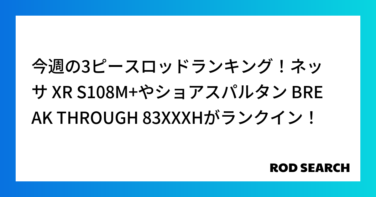 今週の3ピースロッドランキング！ネッサ XR S108M+やショアスパルタン BREAK THR...