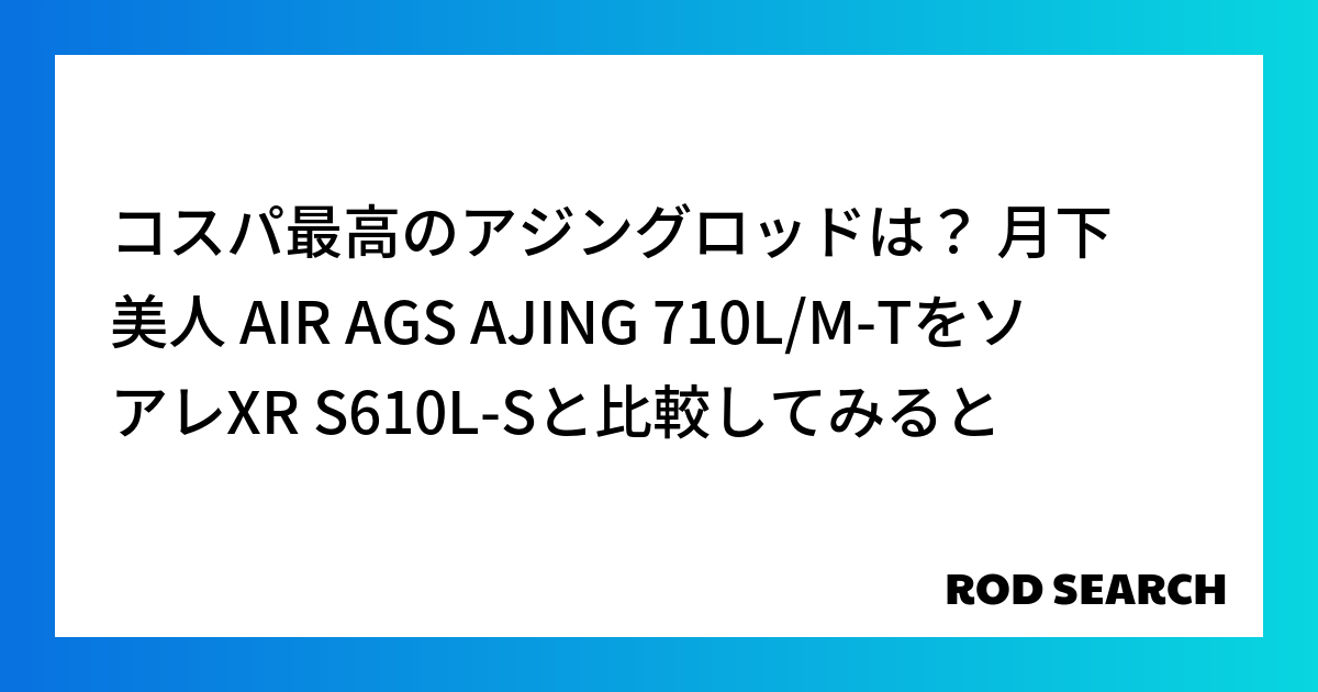 コスパ最高のアジングロッドは？ 月下美人 AIR AGS AJING 710L/M-TをソアレXR S610L-Sと比較してみると