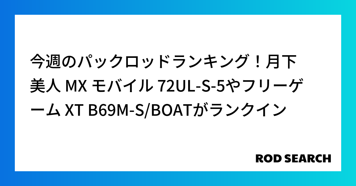 今週のパックロッドランキング！月下美人 MX モバイル 72UL-S-5やフリーゲーム XT B69M-S/BOATがランクイン