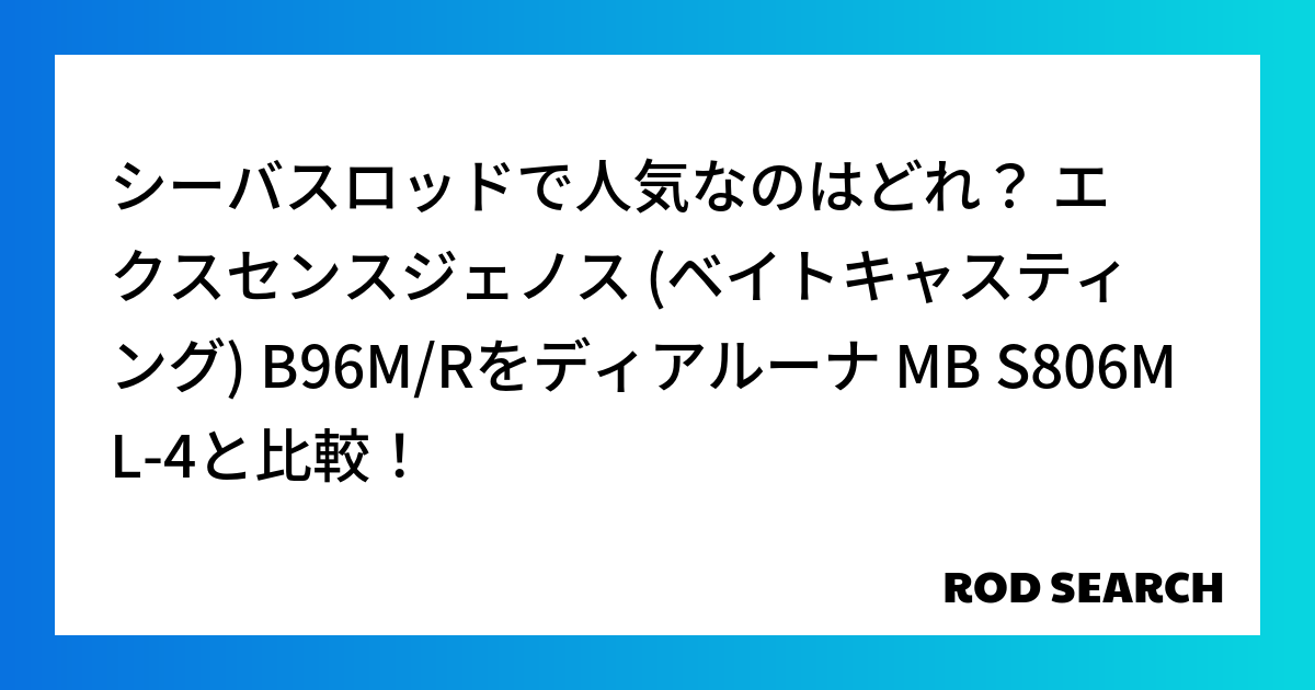 シーバスロッドで人気なのはどれ？ エクスセンスジェノス (ベイトキャスティング) B96M/Rをディアルーナ MB S806ML-4と比較！