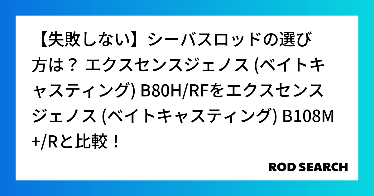 【失敗しない】シーバスロッドの選び方は？ エクスセンスジェノス (ベイトキャスティング) B80H/RFをエクスセンスジェノス (ベイトキャスティング) B108M+/Rと比較！