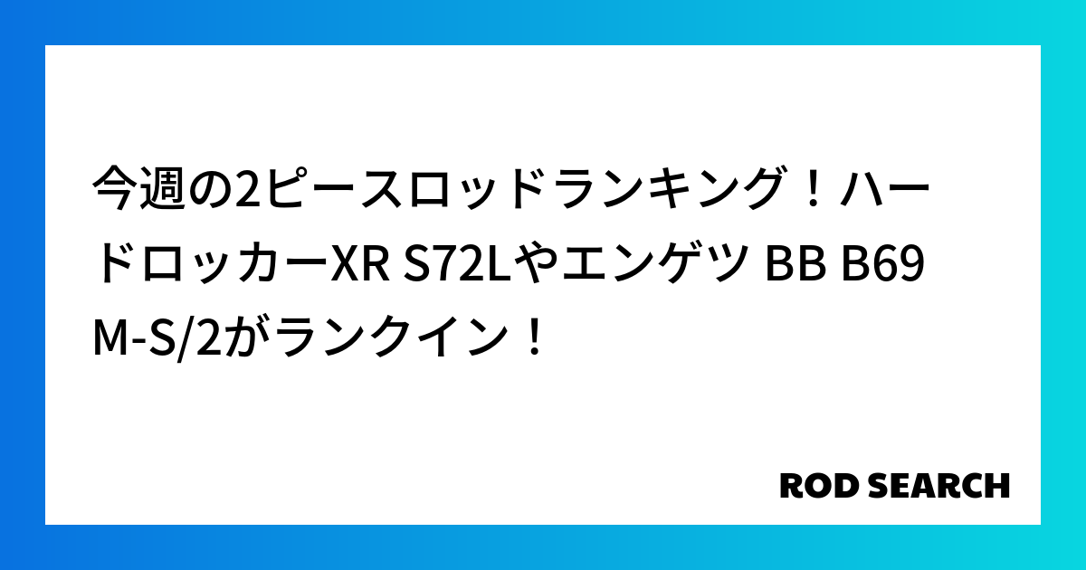 今週の2ピースロッドランキング！ハードロッカーXR S72Lやエンゲツ BB B69M-S/2がランクイン！