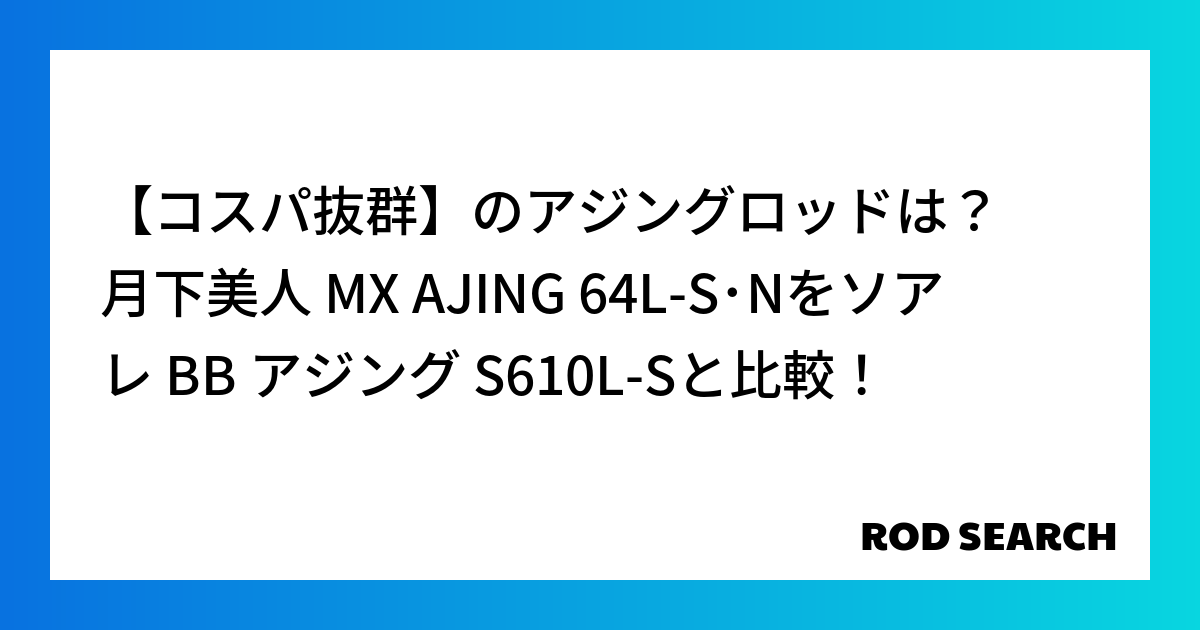 【コスパ抜群】のアジングロッドは？ 月下美人 MX AJING 64L-S･Nをソアレ BB アジング S610L-Sと比較！