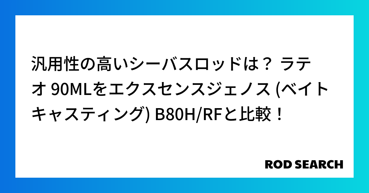 汎用性の高いシーバスロッドは？ ラテオ 90MLをエクスセンスジェノス (ベイトキャスティング) B80H/RFと比較！