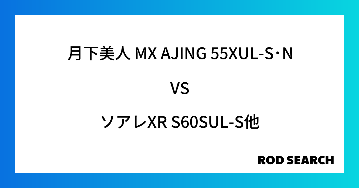 ビギナーにおすすめのアジングロッドは？ 月下美人 MX AJING 55XUL-S･NをソアレXR S60SUL-Sと比較！