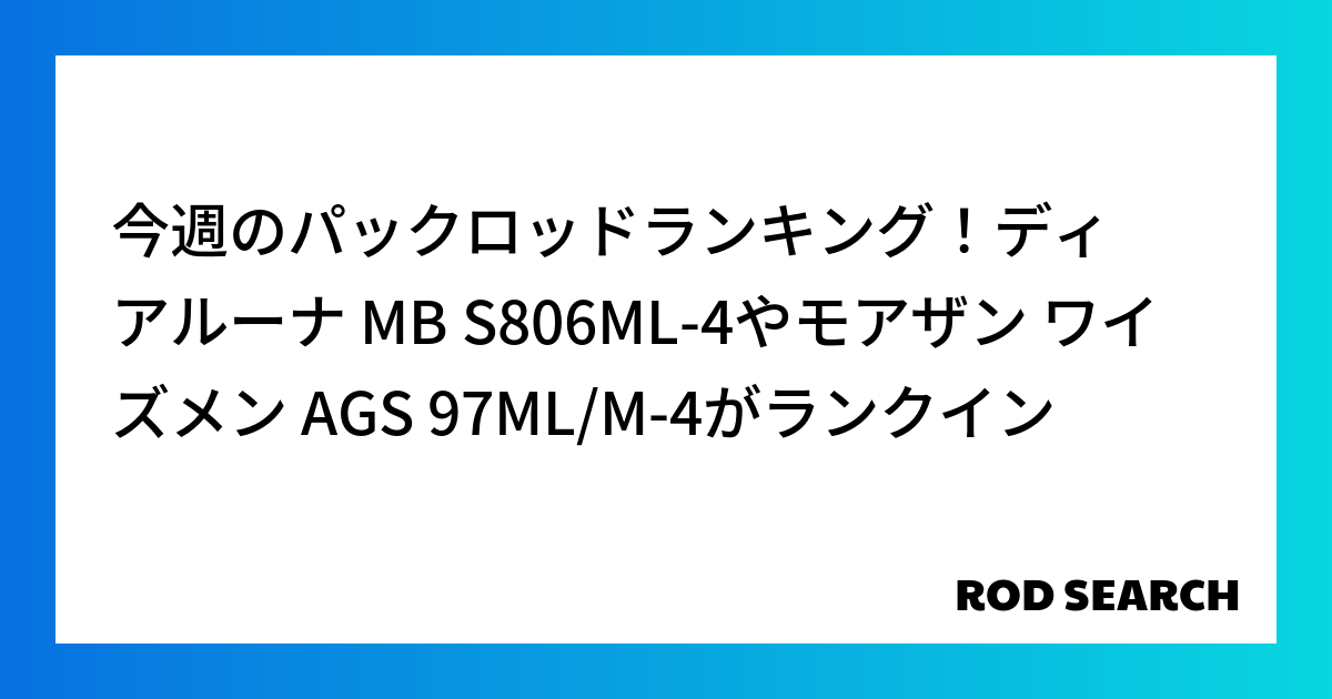 今週のパックロッドランキング！ディアルーナ MB S806ML-4やモアザン ワイズメン AGS 97ML/M-4がランクイン