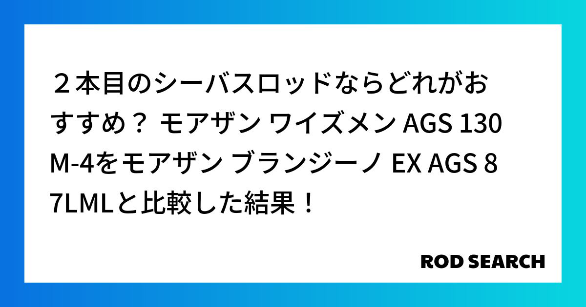 ２本目のシーバスロッドならどれがおすすめ？ モアザン ワイズメン AGS 130M-4をモアザン ブランジーノ EX AGS 87LMLと比較した結果！