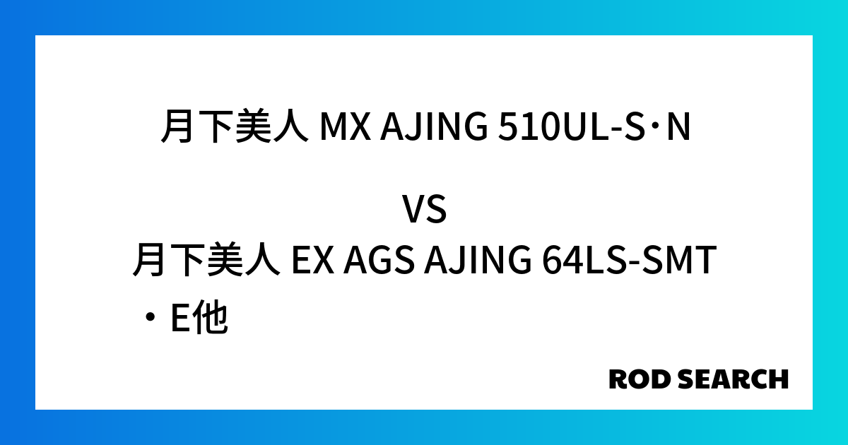 コスパ最強のアジングロッドはどれ？ 月下美人 MX AJING 510UL-S･Nを月下美人 EX AGS AJING 64LS-SMT・Eなど様々なロッドと比較しました！